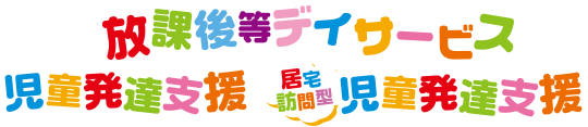 放課後等デイサービス、児童発達支援、居宅訪問型児童発達支援